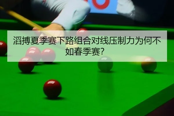 滔搏夏季赛下路组合对线压制力为何不如春季赛？